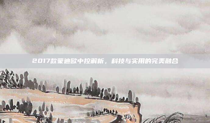 2017款蒙迪欧中控解析，科技与实用的完美融合