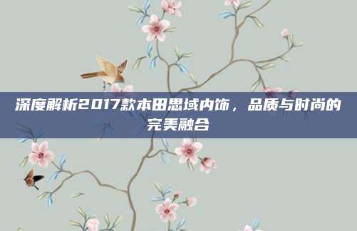 深度解析2017款本田思域内饰，品质与时尚的完美融合