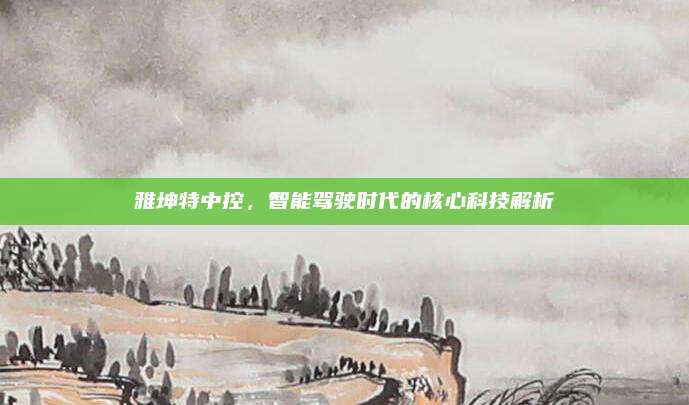 雅坤特中控,智能驾驶时代的核心科技解析
