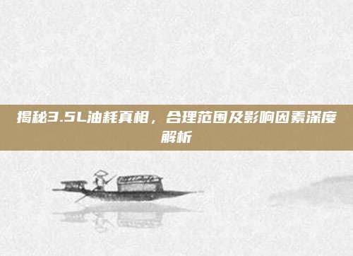 揭秘3.5L油耗真相,合理范围及影响因素深度解析