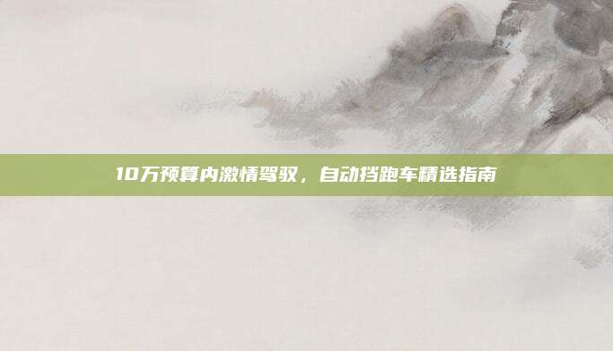 10万预算内激情驾驭,自动挡跑车精选指南