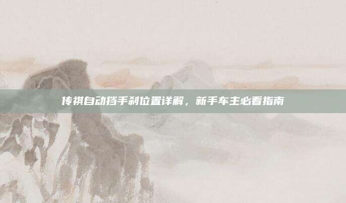 传祺自动挡手刹位置详解,新手车主必看指南