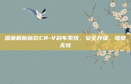 深度解析新款CR-V刹车系统,安全升级,驾驶无忧
