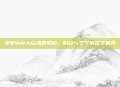 凌渡中控大屏深度解析,科技与美学的完美融合
