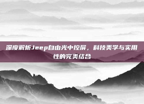深度解析Jeep自由光中控屏,科技美学与实用性的完美结合