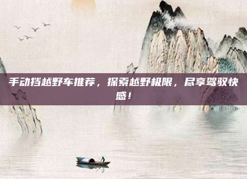 手动挡越野车推荐,探索越野极限,尽享驾驭快感!