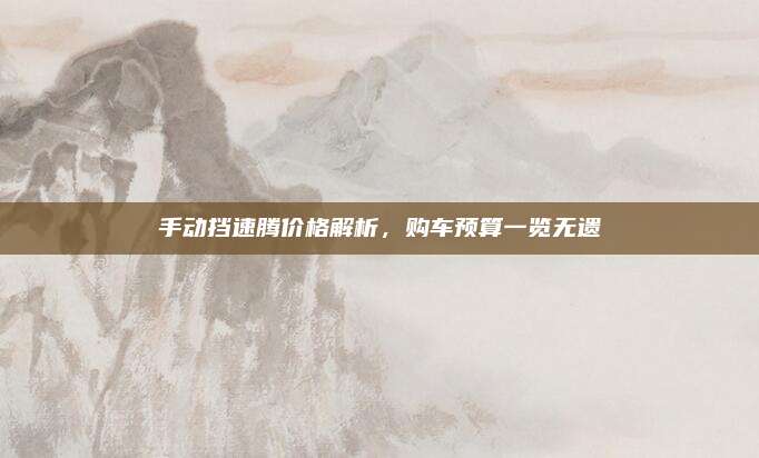 手动挡速腾价格解析,购车预算一览无遗