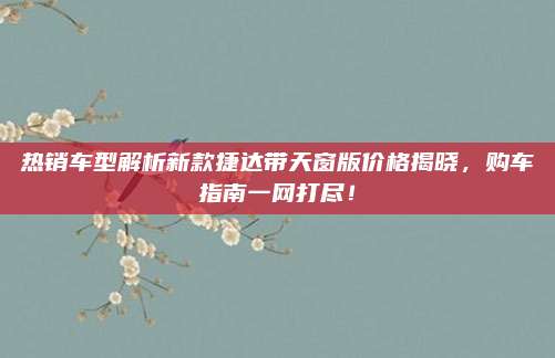 热销车型解析新款捷达带天窗版价格揭晓,购车指南一网打尽!