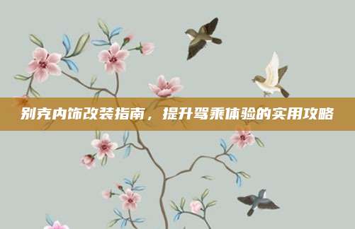 别克内饰改装指南,提升驾乘体验的实用攻略