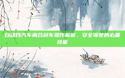 自动挡汽车离合刹车操作解析,安全驾驶的必备技能