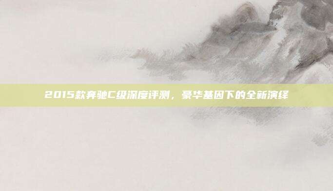 2015款奔驰C级深度评测,豪华基因下的全新演绎