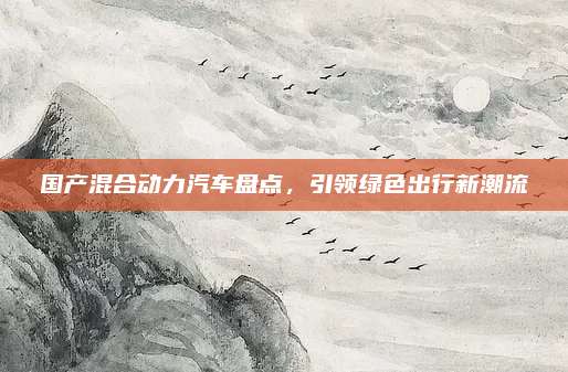 国产混合动力汽车盘点,引领绿色出行新潮流