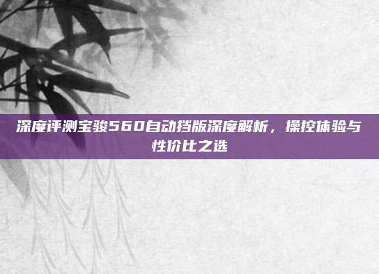 深度评测宝骏560自动挡版深度解析,操控体验与性价比之选