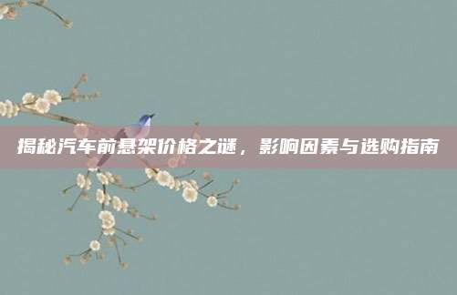 揭秘汽车前悬架价格之谜,影响因素与选购指南