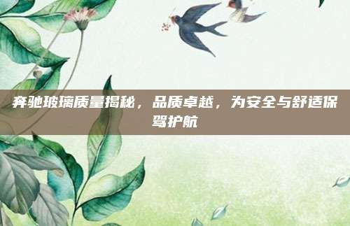 奔驰玻璃质量揭秘,品质卓越,为安全与舒适保驾护航