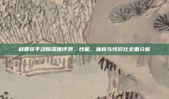 科鲁兹手动版深度评测，性能、油耗与性价比全面分析