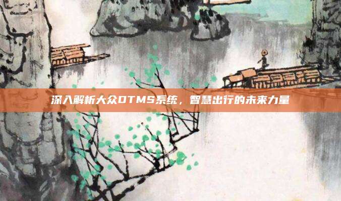 深入解析大众DTMS系统,智慧出行的未来力量