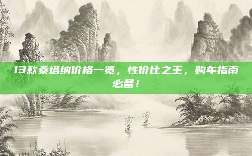 13款桑塔纳价格一览,性价比之王,购车指南必备!