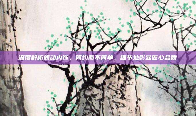 深度解析朗动内饰,简约而不简单,细节处彰显匠心品质