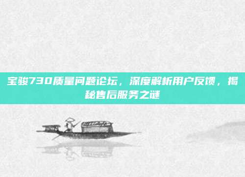 宝骏730质量问题论坛,深度解析用户反馈,揭秘售后服务之谜