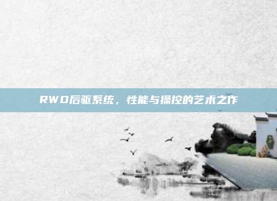 RWD后驱系统,性能与操控的艺术之作