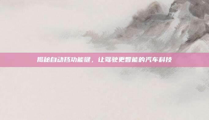 揭秘自动挡功能键,让驾驶更智能的汽车科技