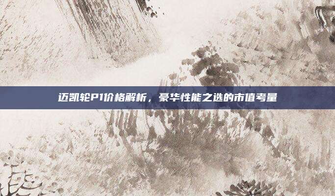 迈凯轮P1价格解析,豪华性能之选的市值考量