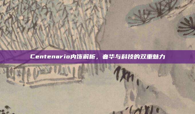 Centenario内饰解析,奢华与科技的双重魅力