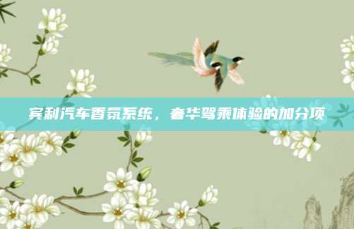 宾利汽车香氛系统,奢华驾乘体验的加分项