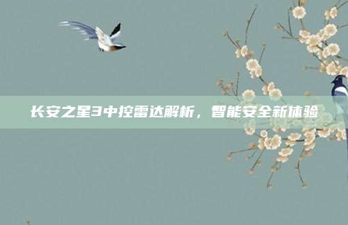 长安之星3中控雷达解析,智能安全新体验