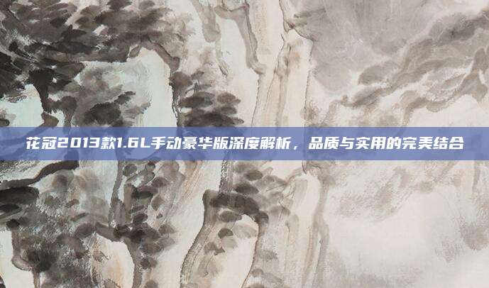 花冠2013款1.6L手动豪华版深度解析,品质与实用的完美结合