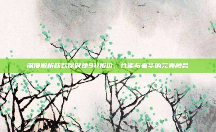 深度解析新款保时捷911报价,性能与奢华的完美融合