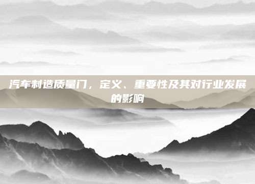 汽车制造质量门,定义、重要性及其对行业发展的影响