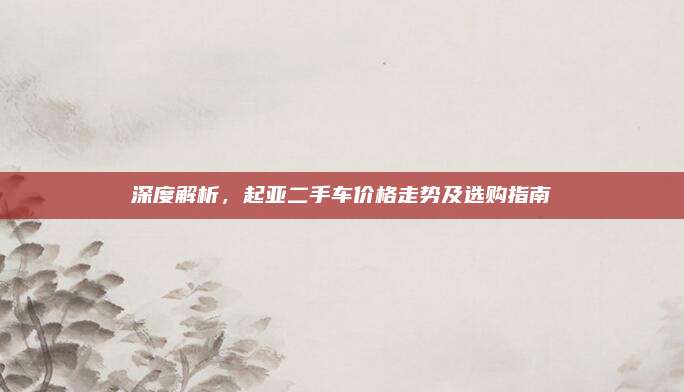 深度解析,起亚二手车价格走势及选购指南