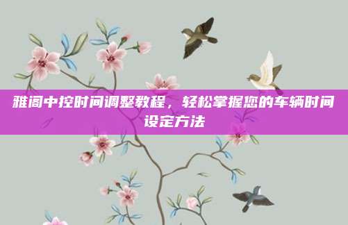 雅阁中控时间调整教程,轻松掌握您的车辆时间设定方法