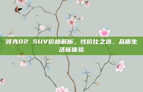 领克02 SUV价格解析,性价比之选,品质生活新体验