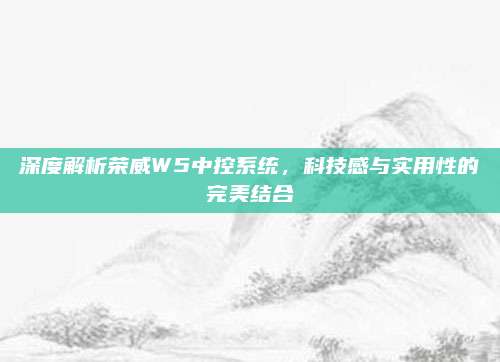 深度解析荣威W5中控系统，科技感与实用性的完美结合