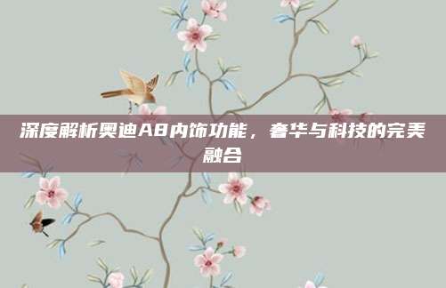 深度解析奥迪A8内饰功能,奢华与科技的完美融合