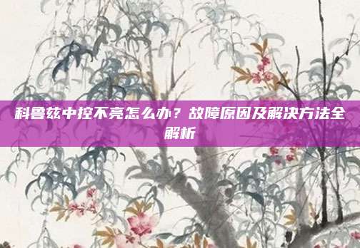 科鲁兹中控不亮怎么办?故障原因及解决方法全解析