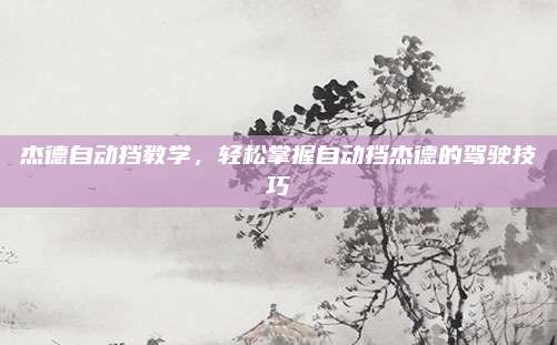 杰德自动挡教学,轻松掌握自动挡杰德的驾驶技巧