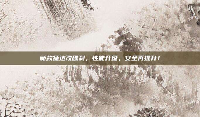 新款捷达改碟刹,性能升级,安全再提升!