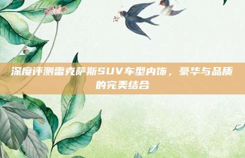 深度评测雷克萨斯SUV车型内饰,豪华与品质的完美结合