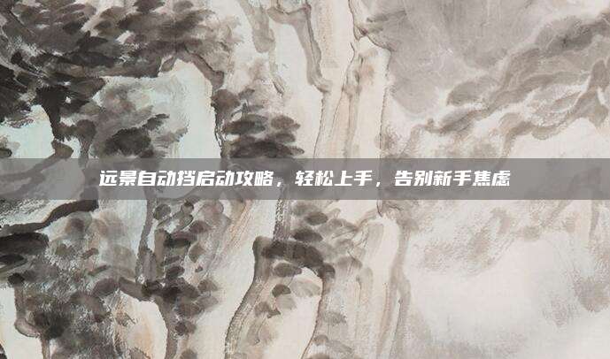 远景自动挡启动攻略,轻松上手,告别新手焦虑