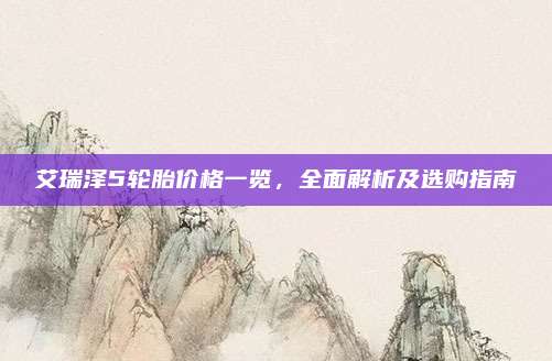 艾瑞泽5轮胎价格一览,全面解析及选购指南