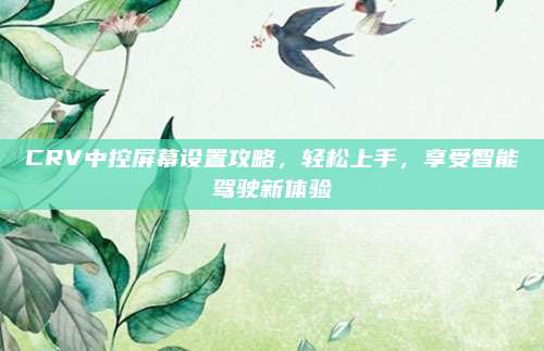 CRV中控屏幕设置攻略,轻松上手,享受智能驾驶新体验
