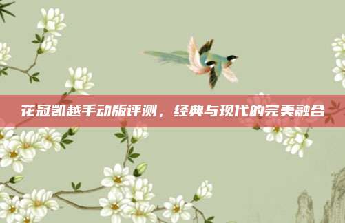 花冠凯越手动版评测,经典与现代的完美融合
