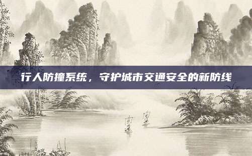 行人防撞系统,守护城市交通安全的新防线