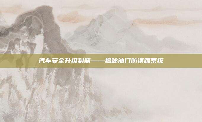 汽车安全升级利器——揭秘油门防误踩系统