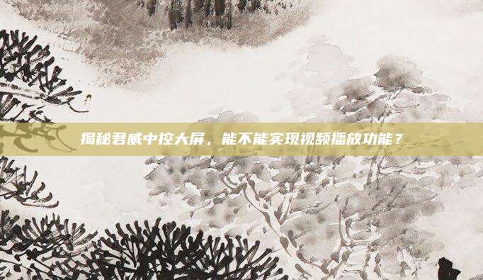 揭秘君威中控大屏,能不能实现视频播放功能?