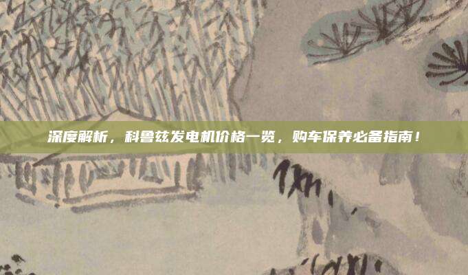 深度解析,科鲁兹发电机价格一览,购车保养必备指南!